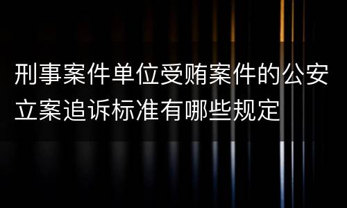 刑事案件单位受贿案件的公安立案追诉标准有哪些规定
