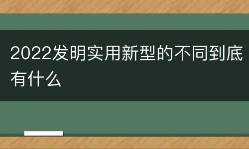 2022发明实用新型的不同到底有什么