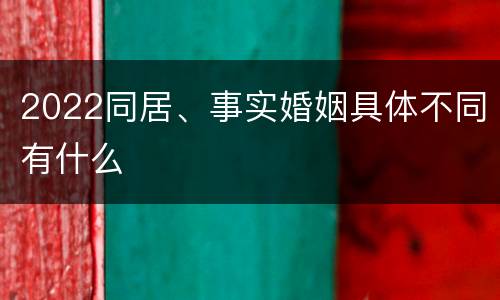 2022同居、事实婚姻具体不同有什么