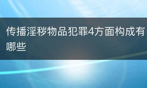 传播淫秽物品犯罪4方面构成有哪些