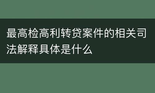 最高检高利转贷案件的相关司法解释具体是什么