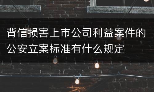 背信损害上市公司利益案件的公安立案标准有什么规定