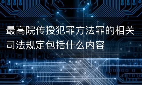 最高院传授犯罪方法罪的相关司法规定包括什么内容