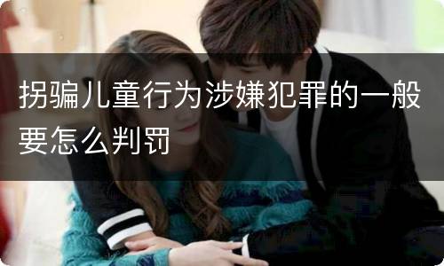 拐骗儿童行为涉嫌犯罪的一般要怎么判罚