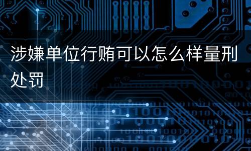 涉嫌单位行贿可以怎么样量刑处罚