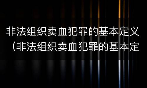 非法组织卖血犯罪的基本定义（非法组织卖血犯罪的基本定义是什么）