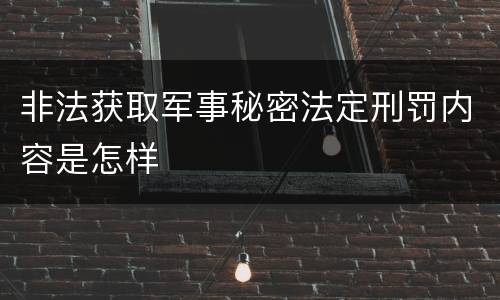 非法获取军事秘密法定刑罚内容是怎样