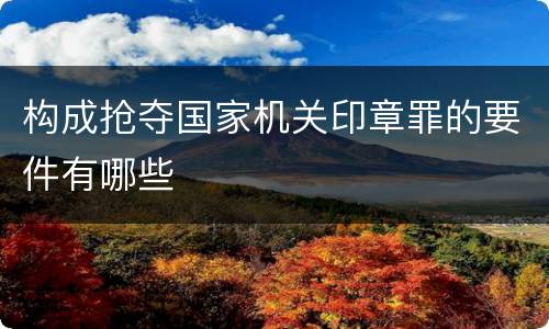 构成抢夺国家机关印章罪的要件有哪些