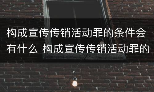 构成宣传传销活动罪的条件会有什么 构成宣传传销活动罪的条件会有什么变化