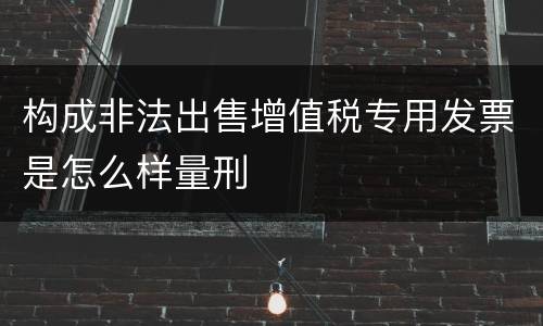 构成非法出售增值税专用发票是怎么样量刑