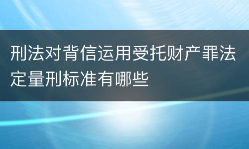 刑法对背信运用受托财产罪法定量刑标准有哪些