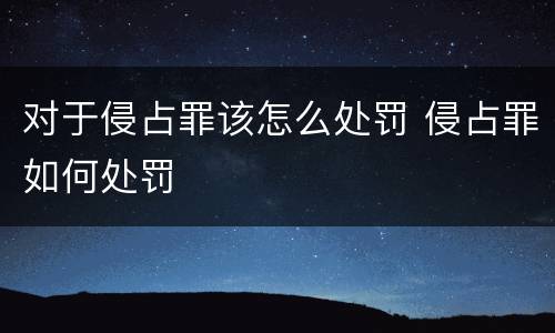 对于侵占罪该怎么处罚 侵占罪如何处罚