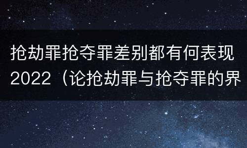 抢劫罪抢夺罪差别都有何表现2022（论抢劫罪与抢夺罪的界限）