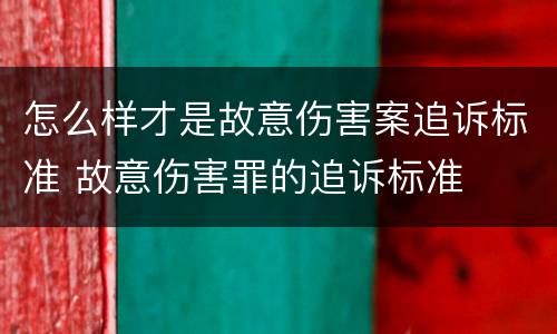 怎么样才是故意伤害案追诉标准 故意伤害罪的追诉标准