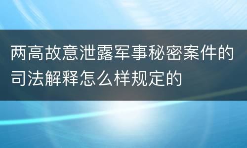 两高故意泄露军事秘密案件的司法解释怎么样规定的