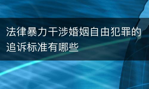 法律暴力干涉婚姻自由犯罪的追诉标准有哪些