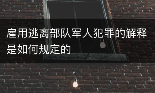 雇用逃离部队军人犯罪的解释是如何规定的