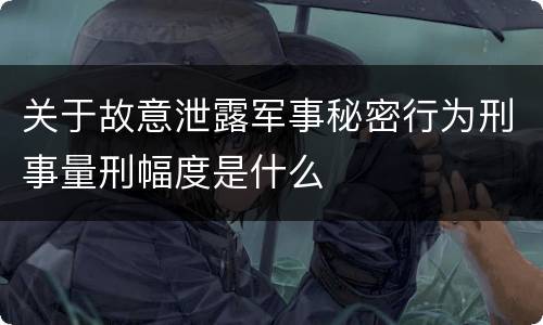关于故意泄露军事秘密行为刑事量刑幅度是什么