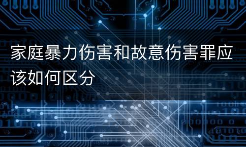 家庭暴力伤害和故意伤害罪应该如何区分