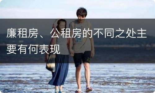 廉租房、公租房的不同之处主要有何表现