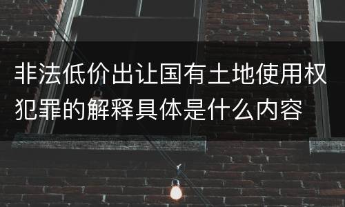 非法低价出让国有土地使用权犯罪的解释具体是什么内容
