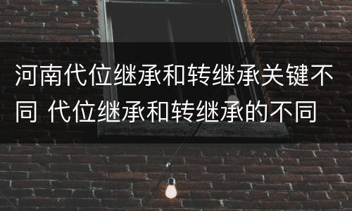 河南代位继承和转继承关键不同 代位继承和转继承的不同