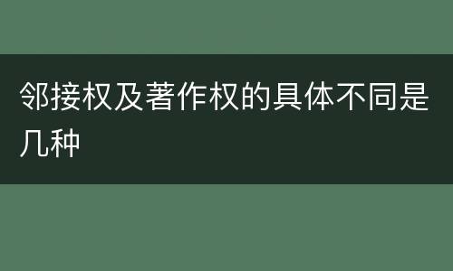 邻接权及著作权的具体不同是几种