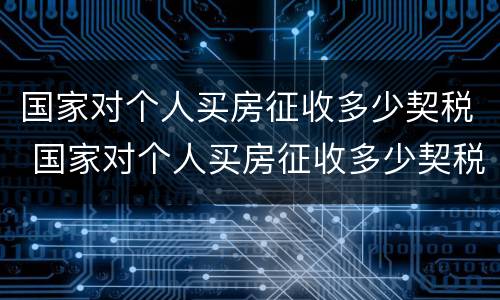 国家对个人买房征收多少契税 国家对个人买房征收多少契税呢
