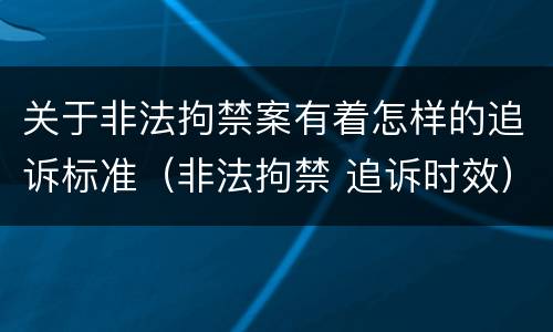关于非法拘禁案有着怎样的追诉标准（非法拘禁 追诉时效）