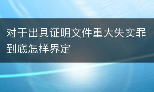 对于出具证明文件重大失实罪到底怎样界定