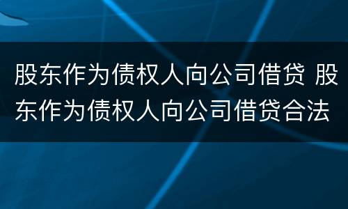 股东作为债权人向公司借贷 股东作为债权人向公司借贷合法吗