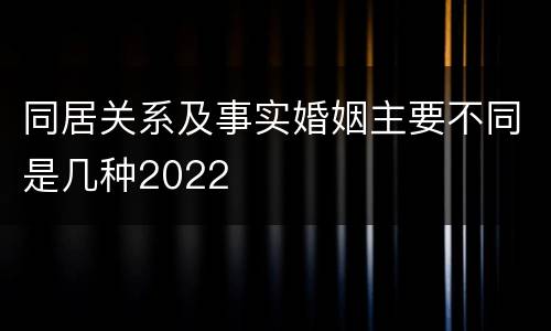 同居关系及事实婚姻主要不同是几种2022