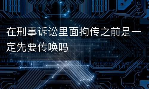 在刑事诉讼里面拘传之前是一定先要传唤吗