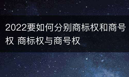 2022要如何分别商标权和商号权 商标权与商号权