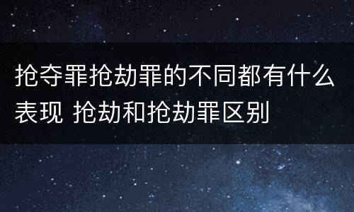 抢夺罪抢劫罪的不同都有什么表现 抢劫和抢劫罪区别