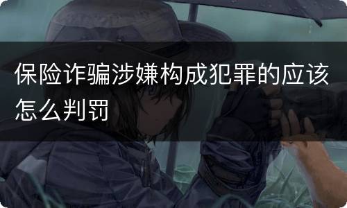 保险诈骗涉嫌构成犯罪的应该怎么判罚
