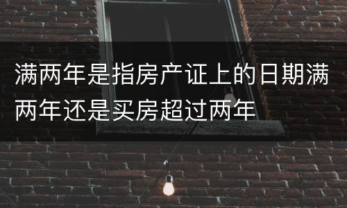满两年是指房产证上的日期满两年还是买房超过两年
