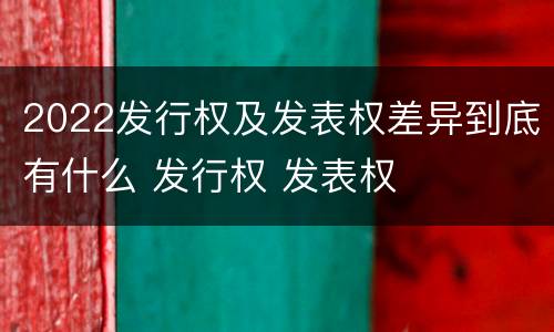 2022发行权及发表权差异到底有什么 发行权 发表权