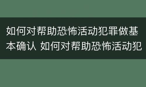 如何对帮助恐怖活动犯罪做基本确认 如何对帮助恐怖活动犯罪做基本确认的情形