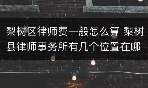 梨树区律师费一般怎么算 梨树县律师事务所有几个位置在哪