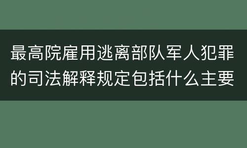 最高院雇用逃离部队军人犯罪的司法解释规定包括什么主要内容