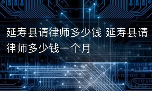 延寿县请律师多少钱 延寿县请律师多少钱一个月