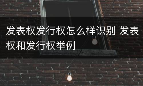 发表权发行权怎么样识别 发表权和发行权举例