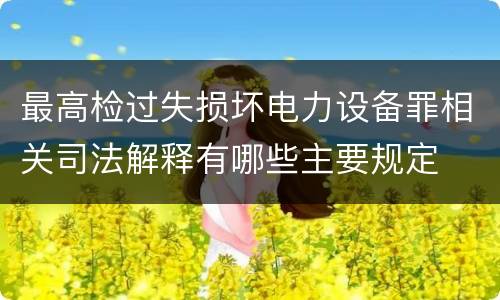最高检过失损坏电力设备罪相关司法解释有哪些主要规定
