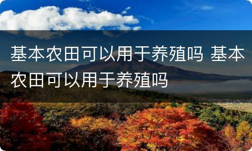 基本农田可以用于养殖吗 基本农田可以用于养殖吗