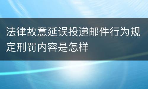 法律故意延误投递邮件行为规定刑罚内容是怎样