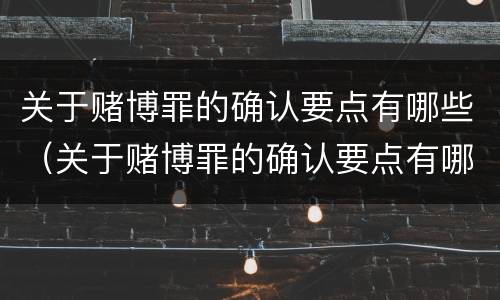 关于赌博罪的确认要点有哪些（关于赌博罪的确认要点有哪些条件）