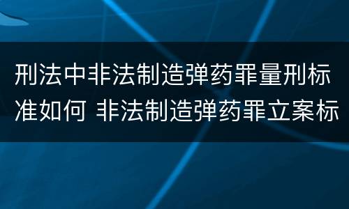 刑法中非法制造弹药罪量刑标准如何 非法制造弹药罪立案标准