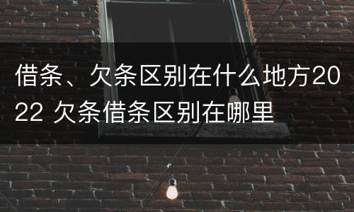 借条、欠条区别在什么地方2022 欠条借条区别在哪里
