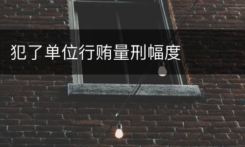 犯了单位行贿量刑幅度